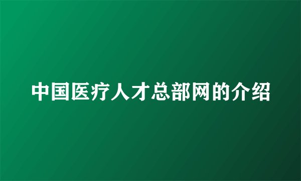 中国医疗人才总部网的介绍