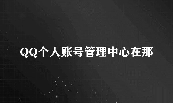 QQ个人账号管理中心在那