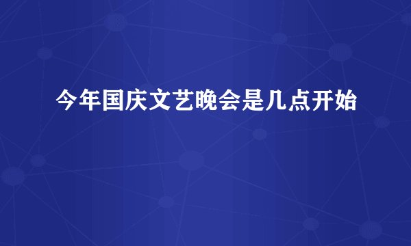 今年国庆文艺晚会是几点开始