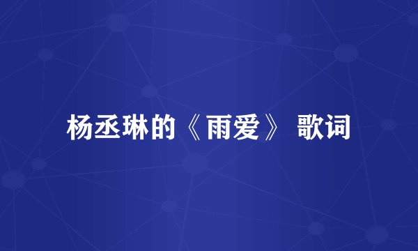 杨丞琳的《雨爱》 歌词
