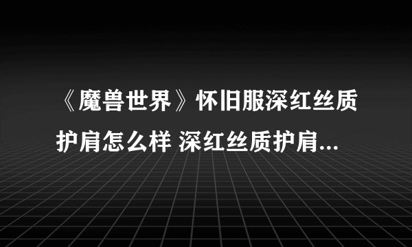 《魔兽世界》怀旧服深红丝质护肩怎么样 深红丝质护肩属性一览