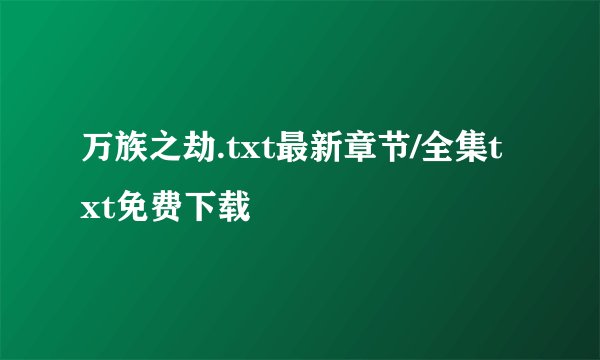 万族之劫.txt最新章节/全集txt免费下载