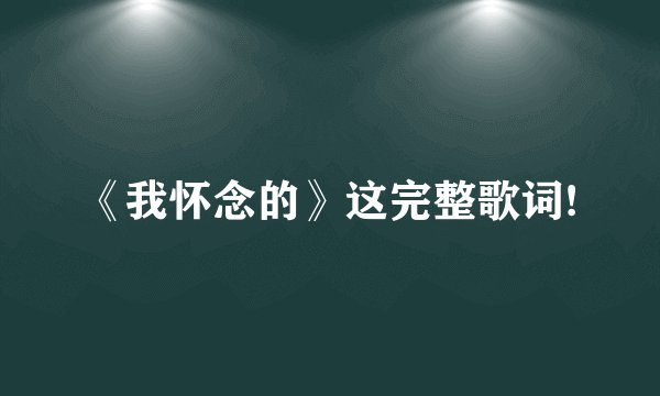 《我怀念的》这完整歌词!