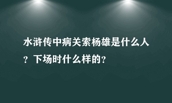 水浒传中病关索杨雄是什么人？下场时什么样的？