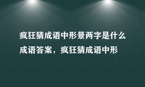 疯狂猜成语中形景两字是什么成语答案，疯狂猜成语中形