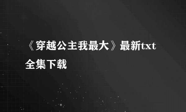 《穿越公主我最大》最新txt全集下载