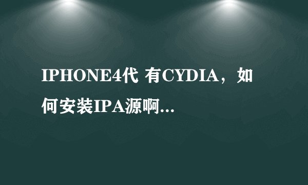 IPHONE4代 有CYDIA，如何安装IPA源啊？？求方法！！