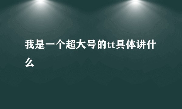 我是一个超大号的tt具体讲什么