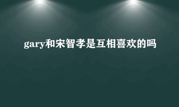 gary和宋智孝是互相喜欢的吗