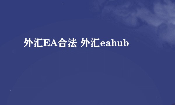 外汇EA合法 外汇eahub