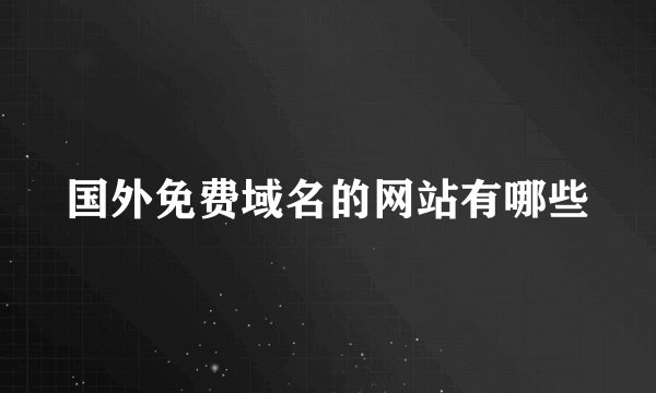 国外免费域名的网站有哪些
