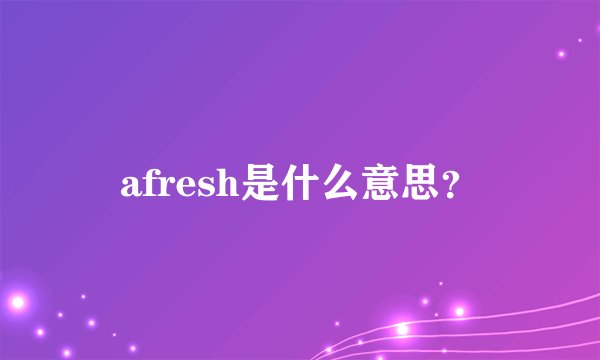 afresh是什么意思？