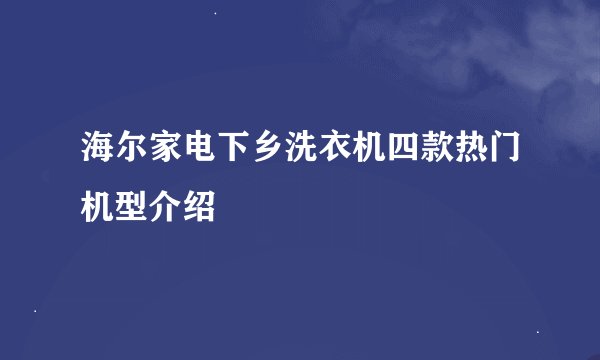 海尔家电下乡洗衣机四款热门机型介绍