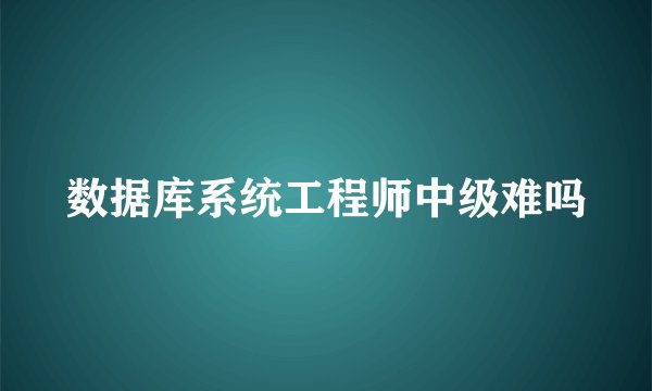 数据库系统工程师中级难吗