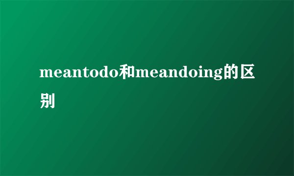 meantodo和meandoing的区别