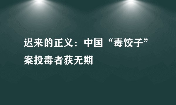 迟来的正义：中国“毒饺子”案投毒者获无期