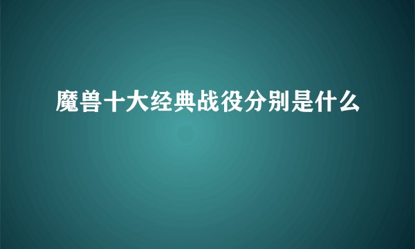 魔兽十大经典战役分别是什么