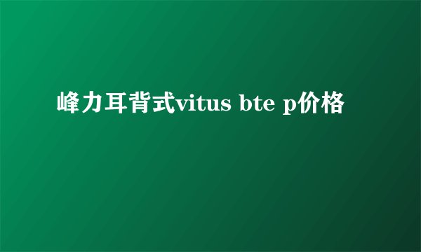 峰力耳背式vitus bte p价格