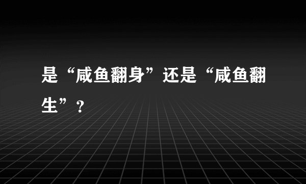 是“咸鱼翻身”还是“咸鱼翻生”？