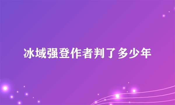 冰域强登作者判了多少年