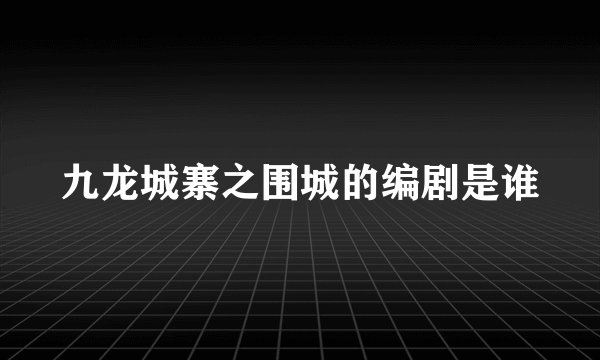 九龙城寨之围城的编剧是谁