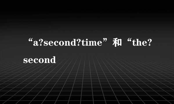 “a?second?time”和“the?second