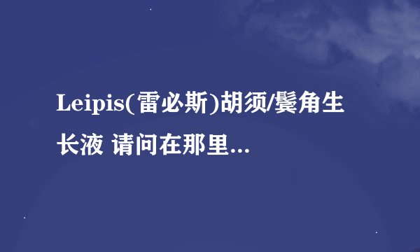 Leipis(雷必斯)胡须/鬓角生长液 请问在那里可以有得卖，而且效果如何