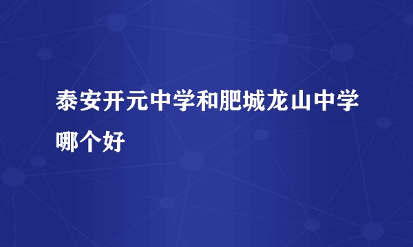 泰安开元中学和肥城龙山中学哪个好