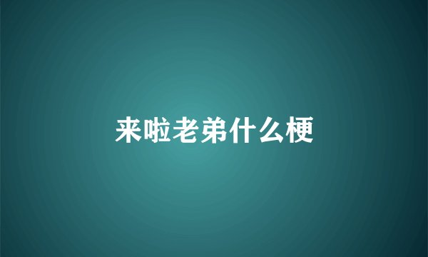 来啦老弟什么梗