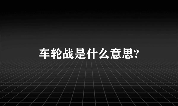 车轮战是什么意思?