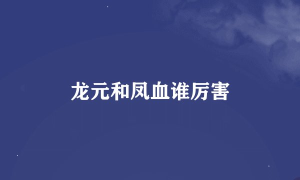 龙元和凤血谁厉害