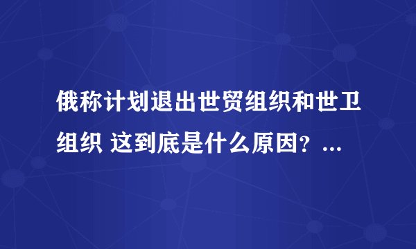 俄称计划退出世贸组织和世卫组织 这到底是什么原因？-今日热点