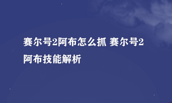 赛尔号2阿布怎么抓 赛尔号2阿布技能解析