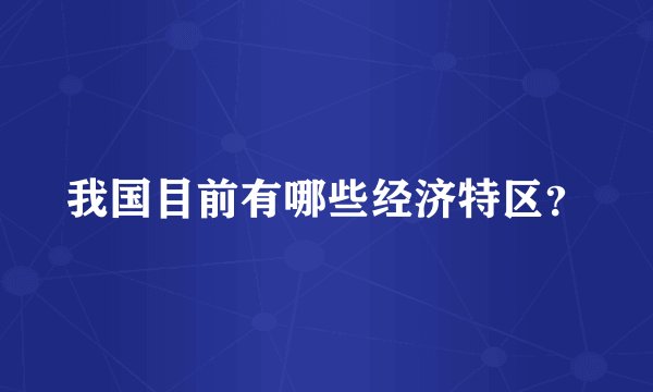 我国目前有哪些经济特区？