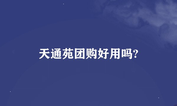 天通苑团购好用吗?