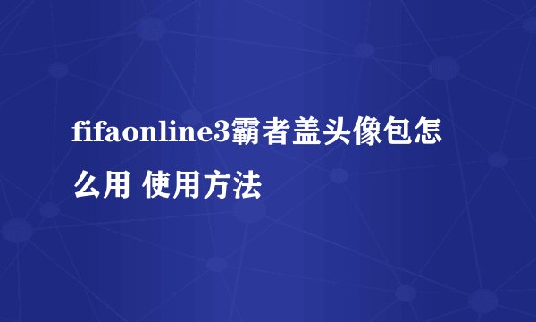 fifaonline3霸者盖头像包怎么用 使用方法
