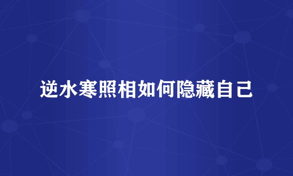 逆水寒照相如何隐藏自己
