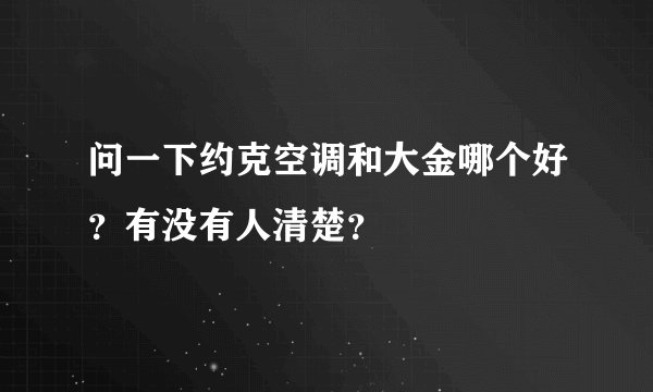 问一下约克空调和大金哪个好？有没有人清楚？