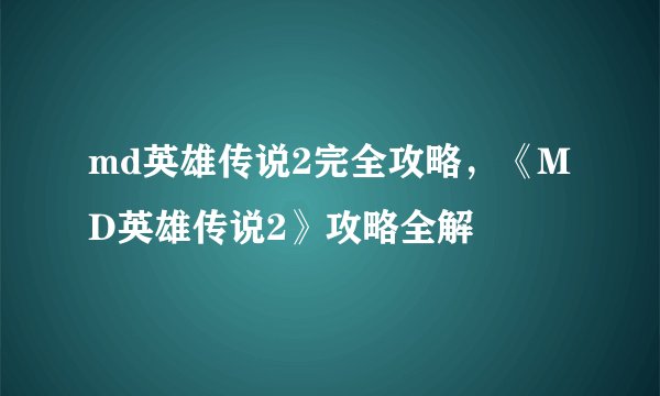 md英雄传说2完全攻略，《MD英雄传说2》攻略全解