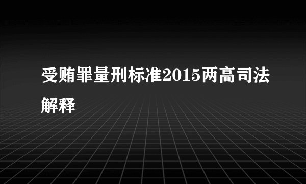 受贿罪量刑标准2015两高司法解释