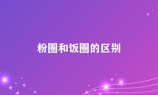 粉圈和饭圈的区别