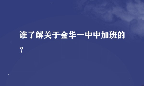 谁了解关于金华一中中加班的？