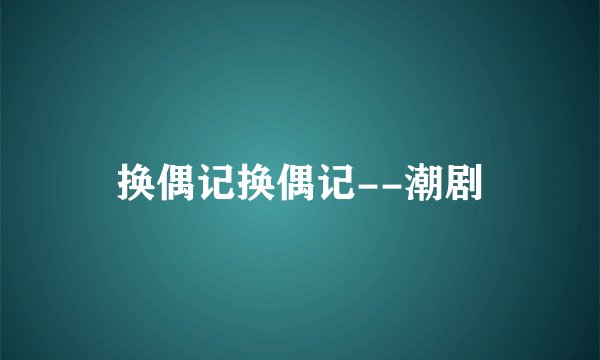 换偶记换偶记--潮剧