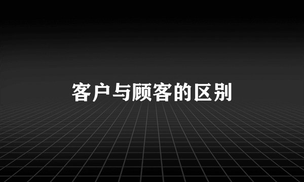 客户与顾客的区别