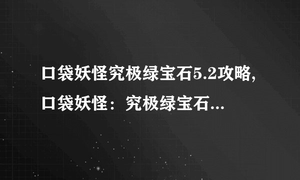 口袋妖怪究极绿宝石5.2攻略,口袋妖怪:究极绿宝石5.2完全攻略
