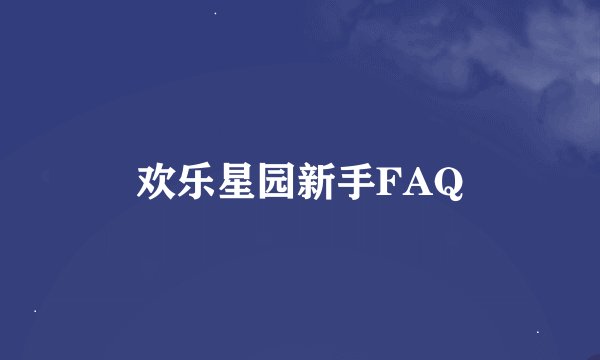 欢乐星园新手FAQ