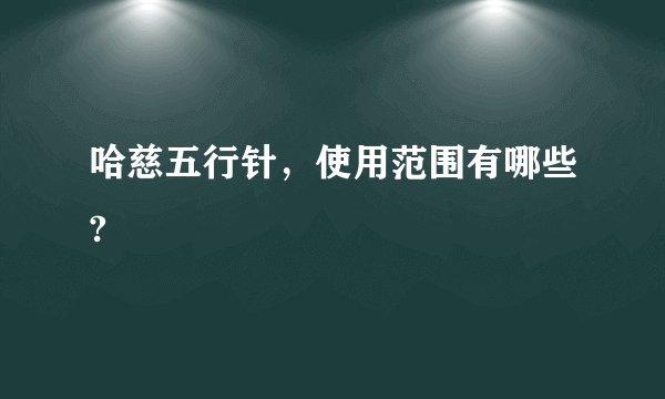 哈慈五行针，使用范围有哪些?