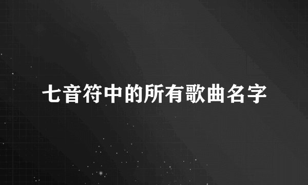 七音符中的所有歌曲名字
