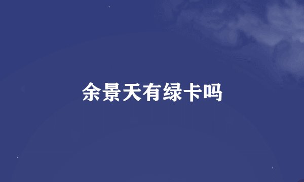 余景天有绿卡吗