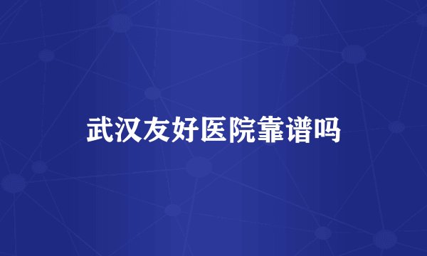 武汉友好医院靠谱吗